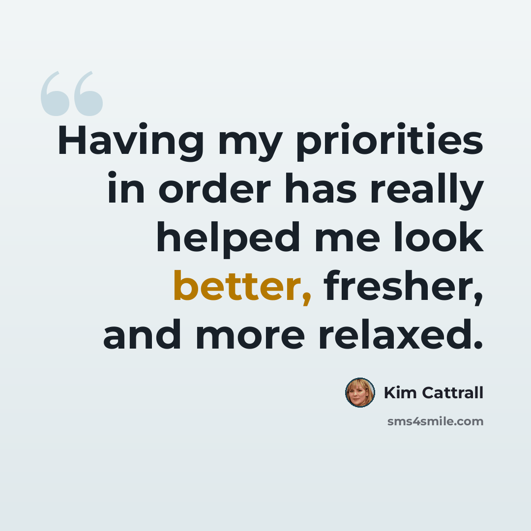 “Having my priorities in order has really helped me look better, fresher, and more relaxed.” quote by Kim Cattrall