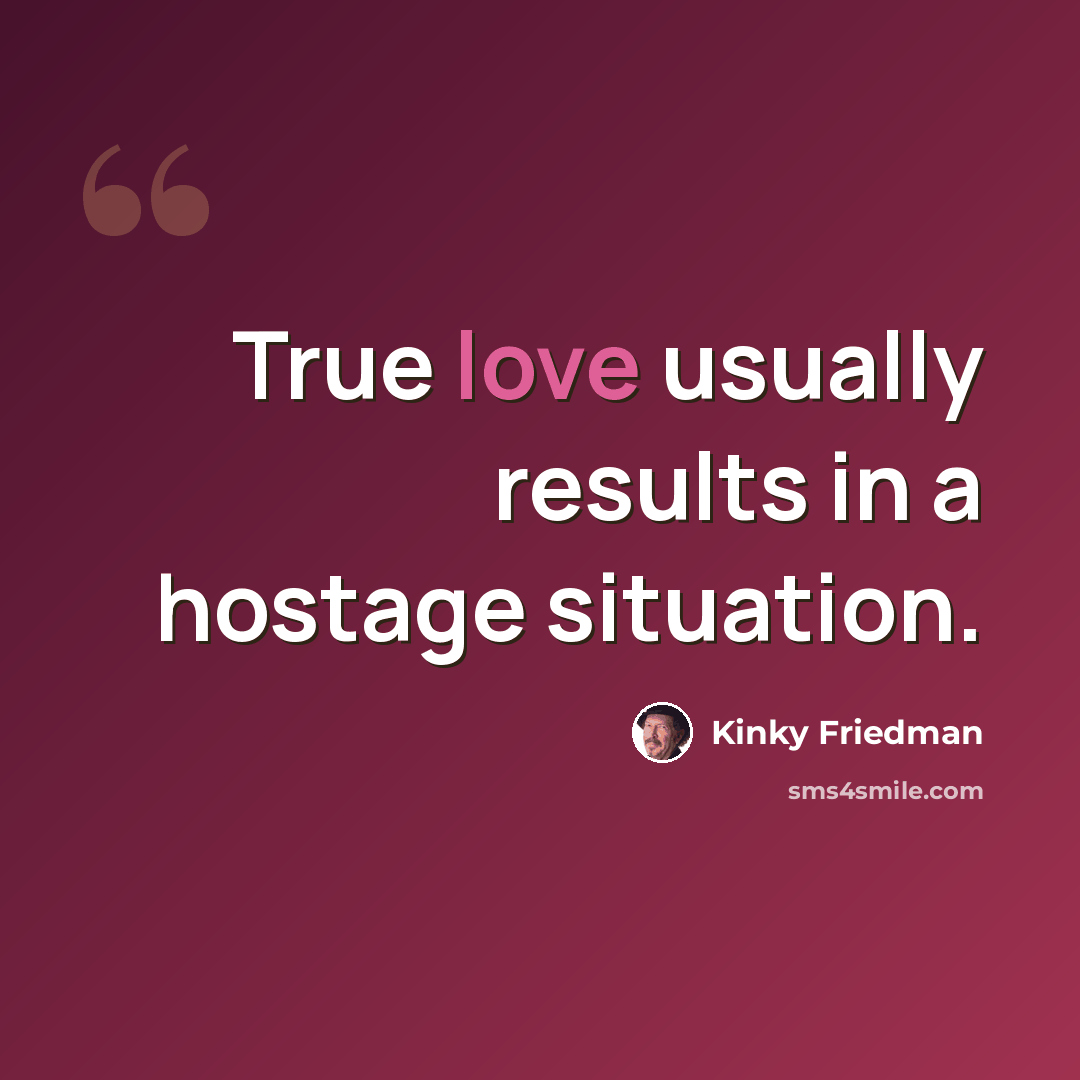 “True love usually results in a hostage situation.” quote by Kinky Friedman