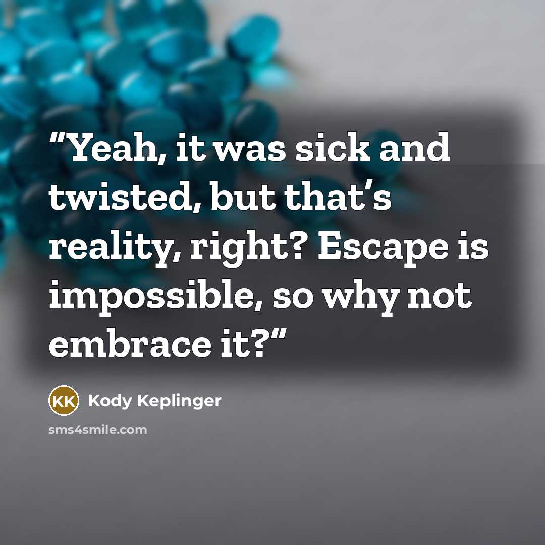 “Yeah, it was sick and twisted, but that’s reality, right? Escape is impossible, so why not embrace it?” quote by Kody Keplinger