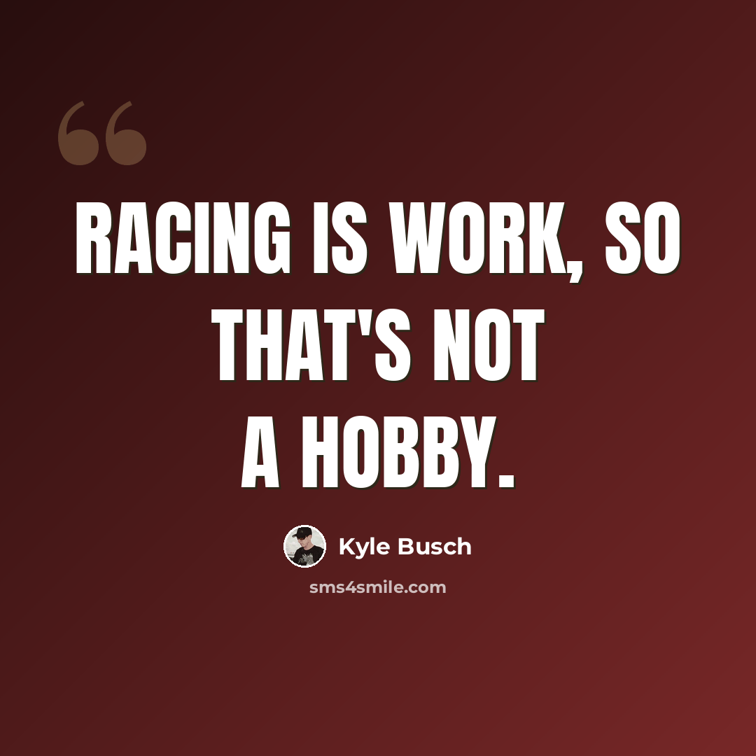 “Racing is work, so that's not a hobby.” quote by Kyle Busch