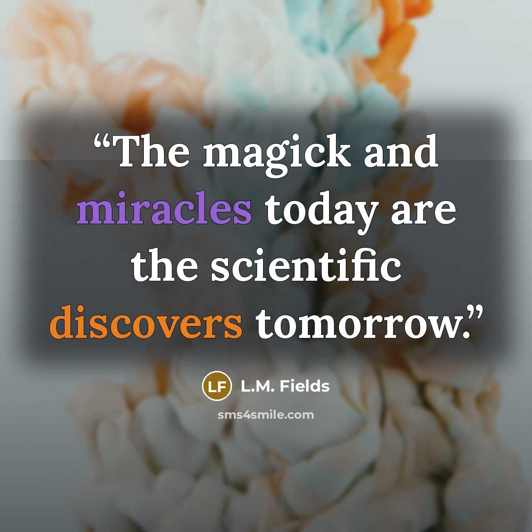 “The magick and miracles today are the scientific discovers tomorrow.” quote by L.M. Fields