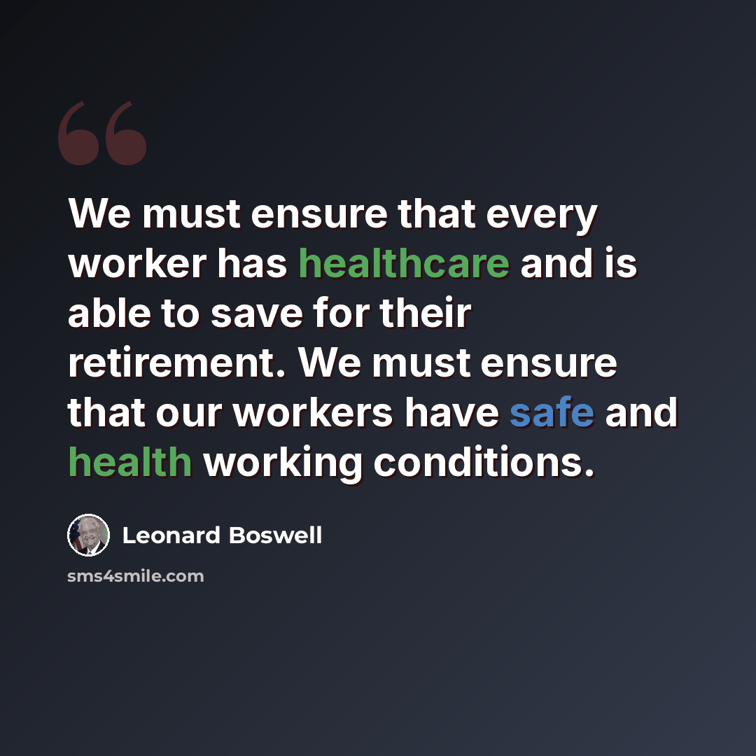 “We must ensure that every worker has healthcare and is able to save for their retirement. We must ensure that our workers have safe and health working conditions.” quote by Leonard Boswell