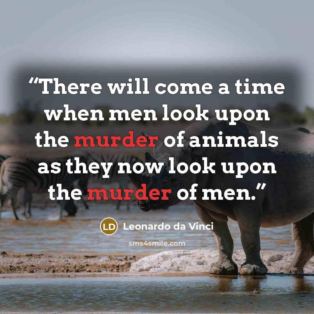 “There will come a time when men look upon the murder of animals as they now look upon the murder of men.” quote by Leonardo da Vinci