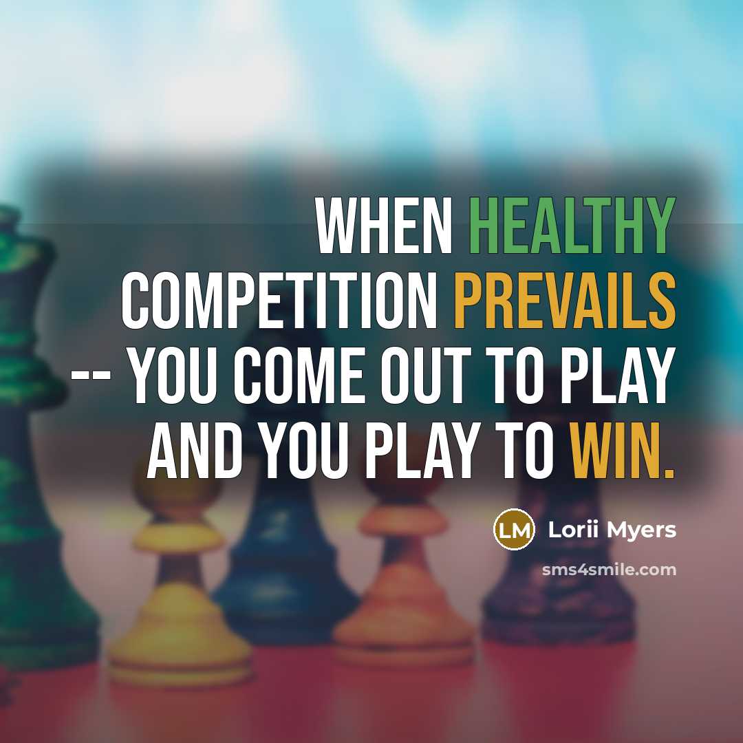 “When healthy competition prevails -- you come out to play and you play to win.” quote by Lorii Myers
