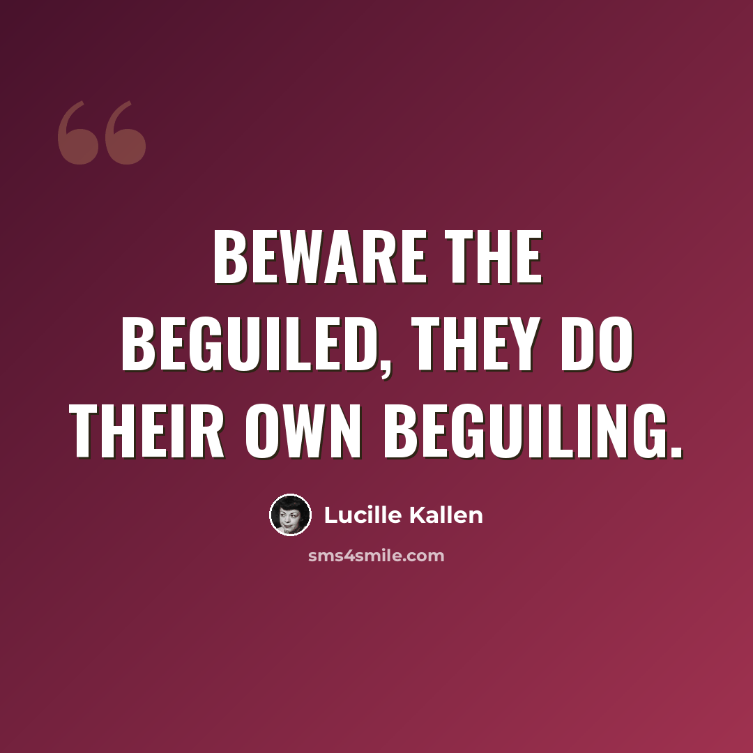 “Beware the beguiled, they do their own beguiling.” quote by Lucille Kallen