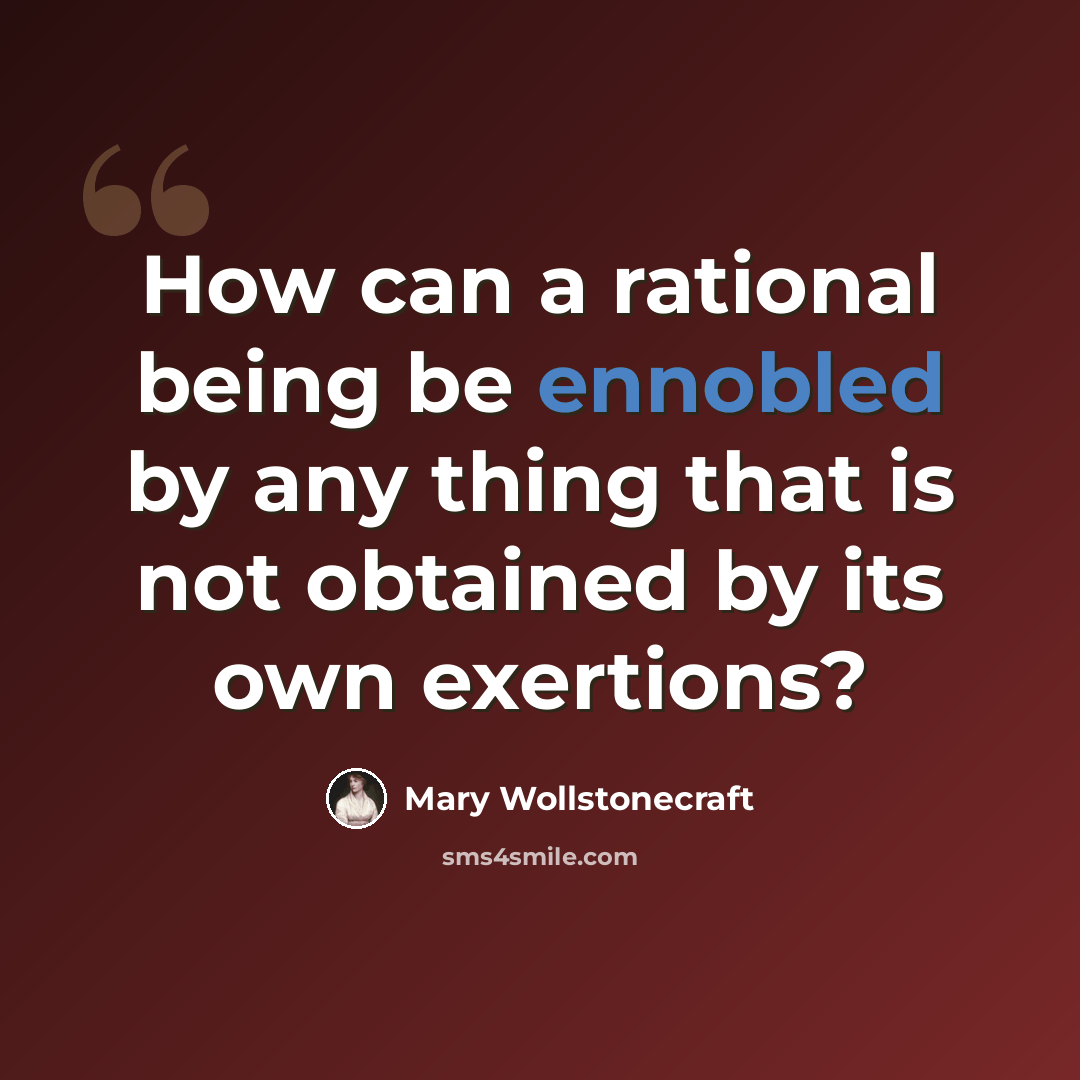 “How can a rational being be ennobled by any thing that is not obtained by its own exertions?” quote by Mary Wollstonecraft