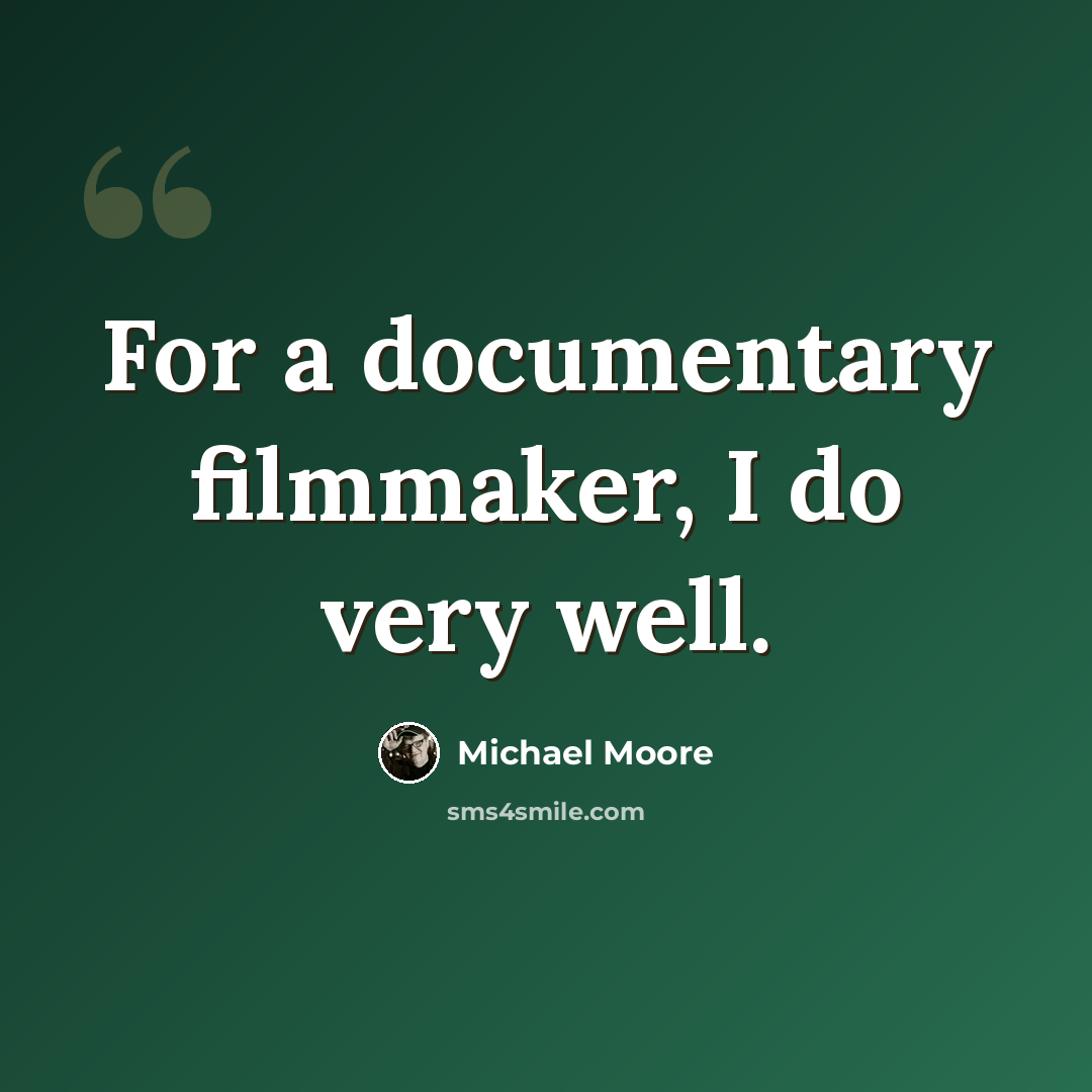 “For a documentary filmmaker, I do very well.” quote by Michael Moore