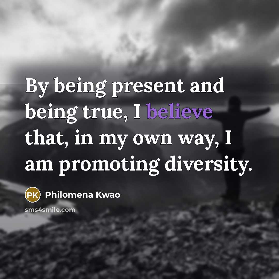 “By being present and being true, I believe that, in my own way, I am promoting diversity.” quote by Philomena Kwao