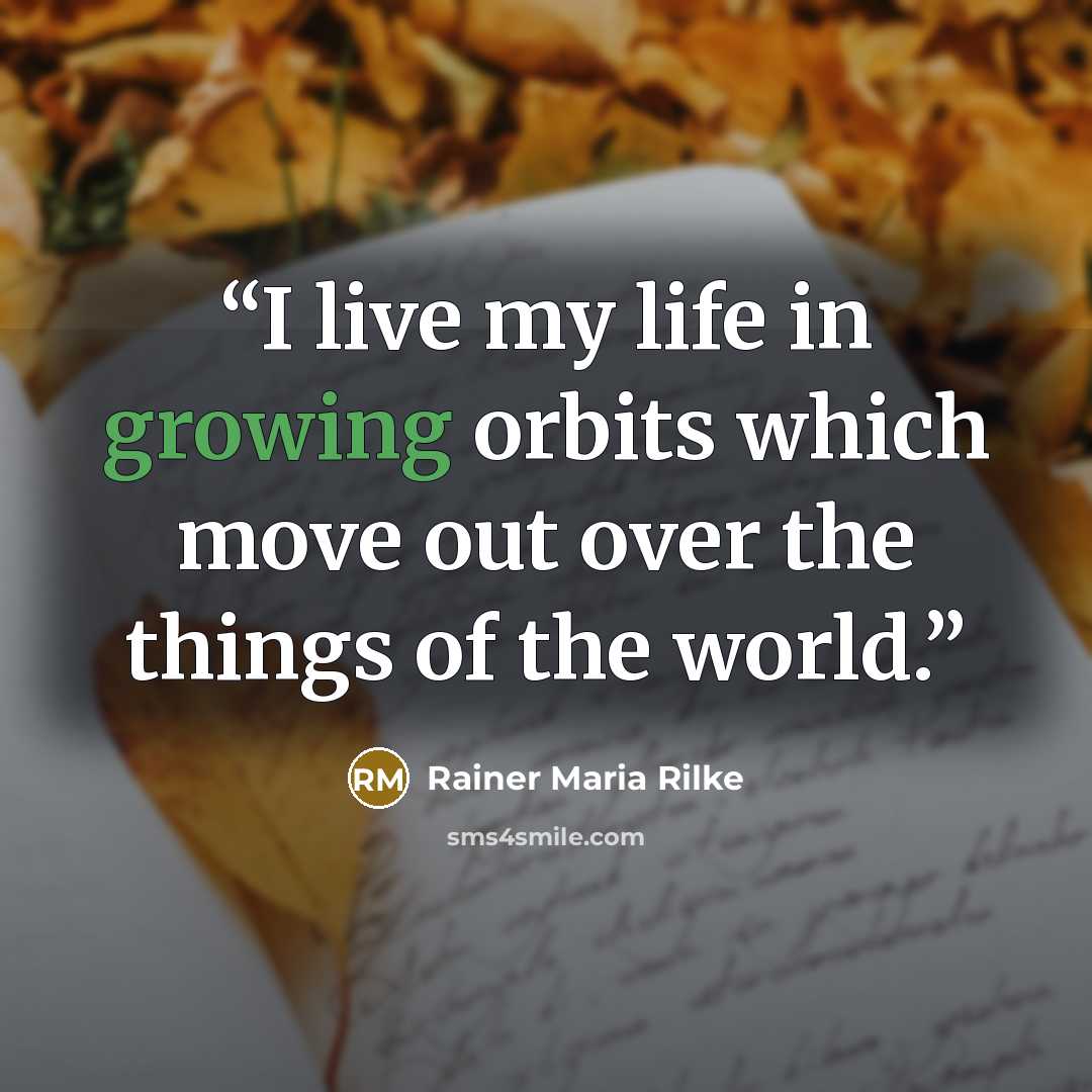 “I live my life in growing orbits which move out over the things of the world.” quote by Rainer Maria Rilke