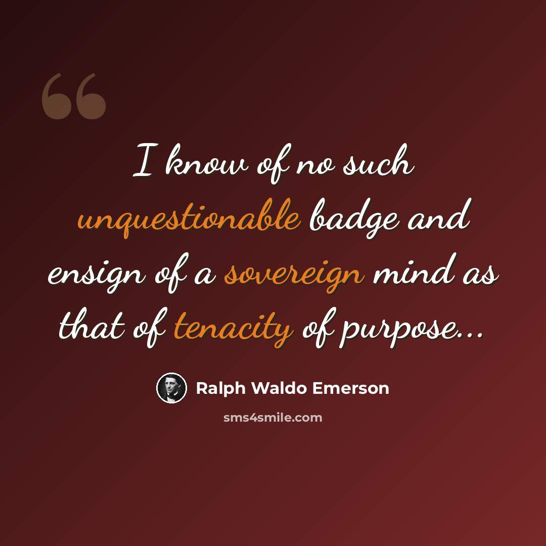 “I know of no such unquestionable badge and ensign of a sovereign mind as that of tenacity of purpose...” quote by Ralph Waldo Emerson