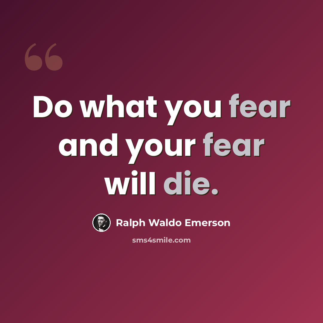 “Do what you fear and your fear will die.” quote by Ralph Waldo Emerson