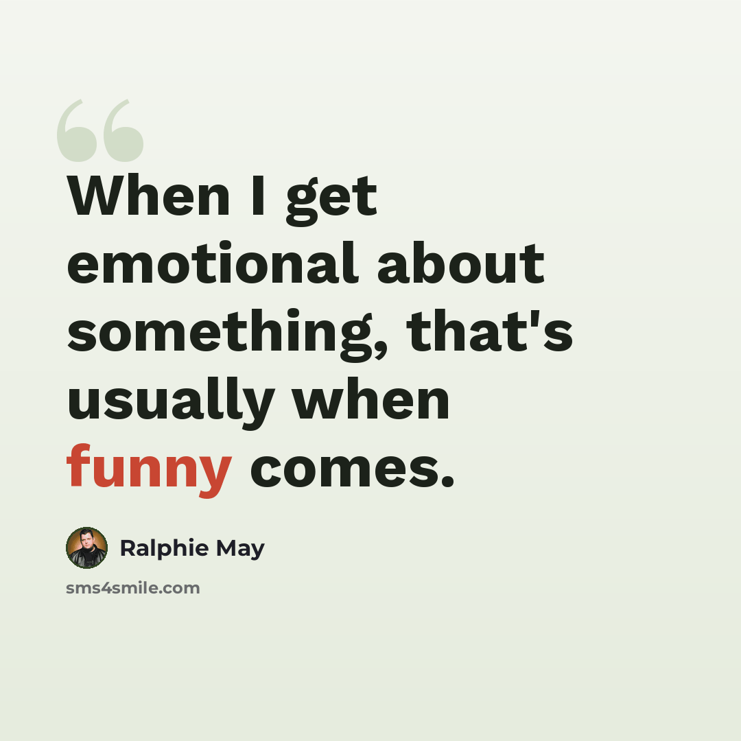 “When I get emotional about something, that's usually when funny comes.” quote by Ralphie May