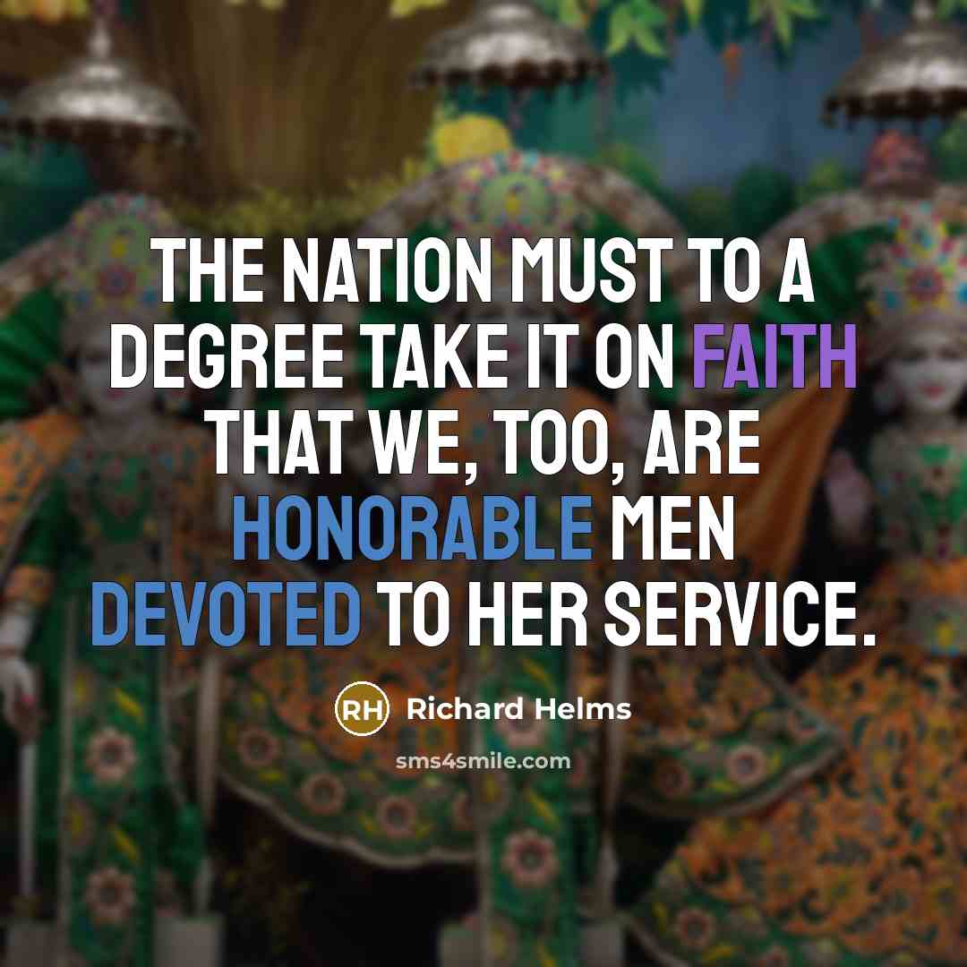 “The nation must to a degree take it on faith that we, too, are honorable men devoted to her service.” quote by Richard Helms