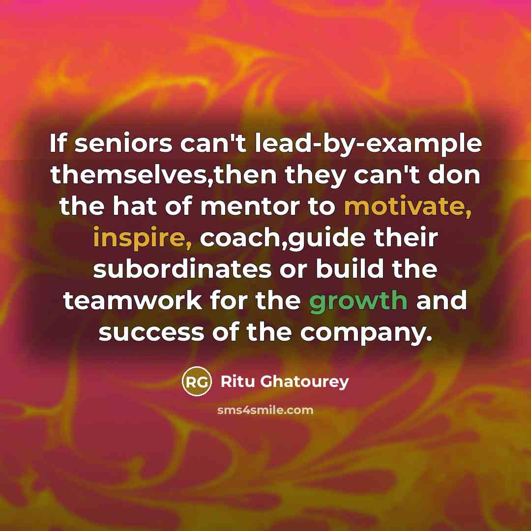 “If seniors can't lead-by-example themselves,then they can't don the hat of mentor to motivate, inspire, coach,guide their subordinates or build the teamwork for the growth and success of the company.” quote by Ritu Ghatourey
