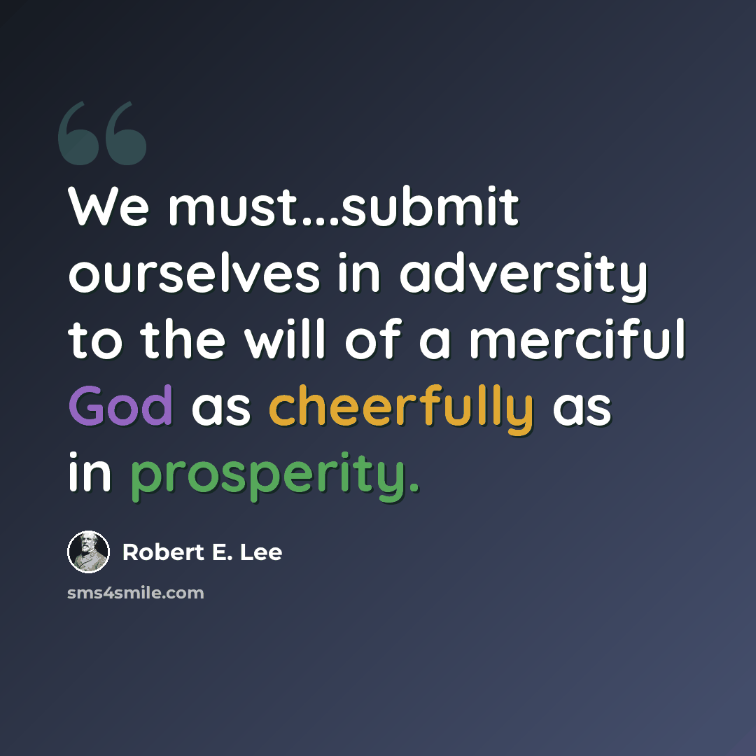 “We must...submit ourselves in adversity to the will of a merciful God as cheerfully as in prosperity.” quote by Robert E. Lee