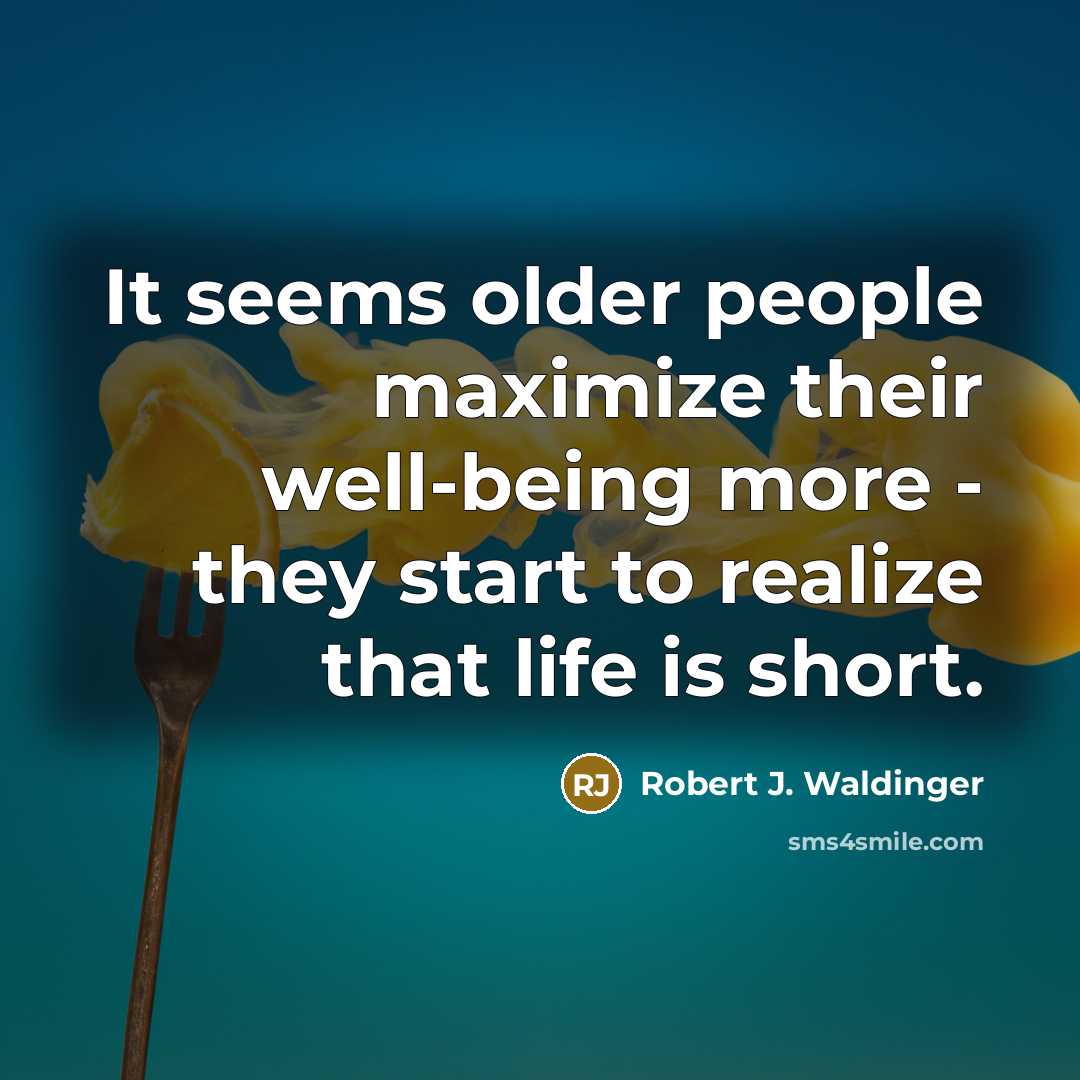 “It seems older people maximize their well-being more - they start to realize that life is short.” quote by Robert J. Waldinger