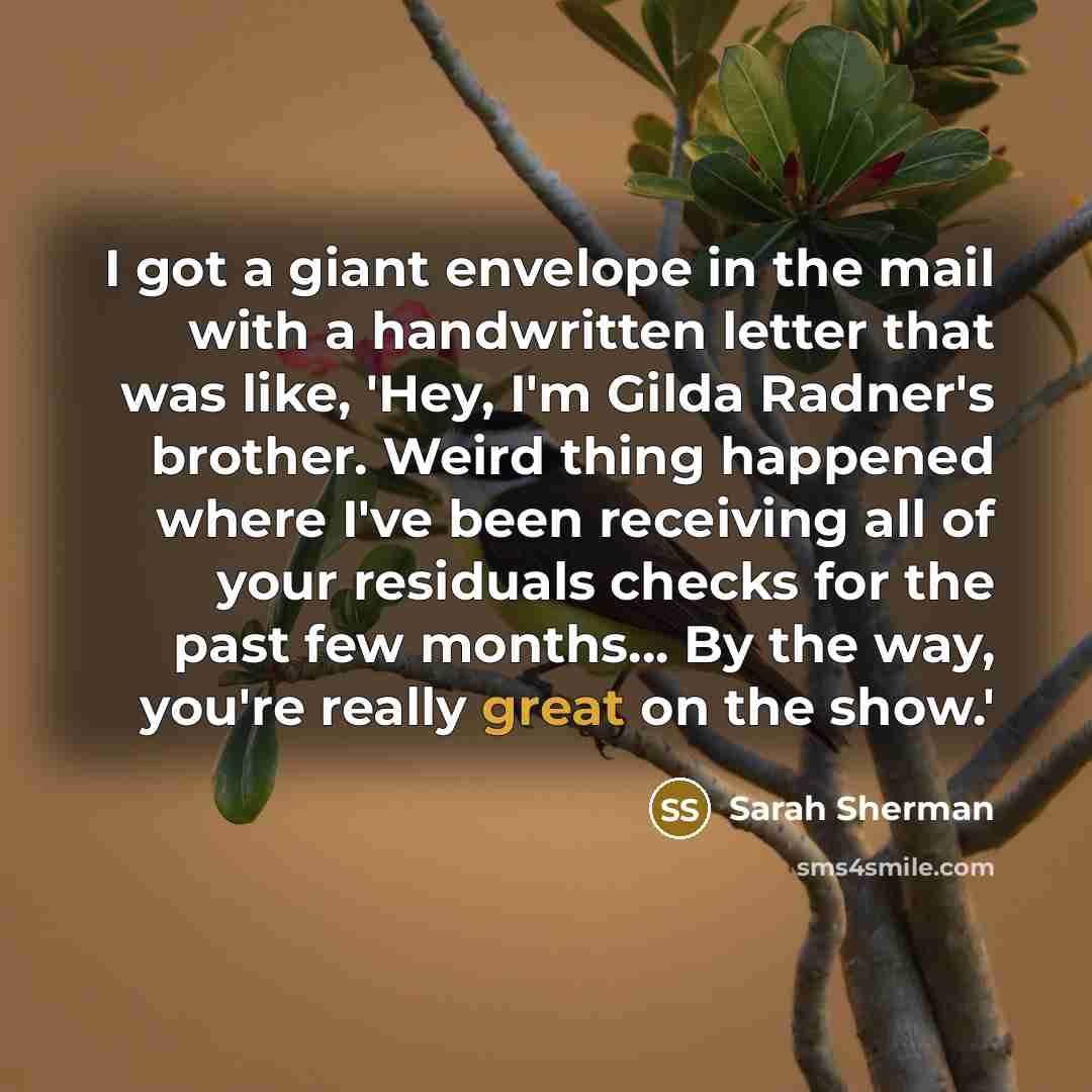 “I got a giant envelope in the mail with a handwritten letter that was like, 'Hey, I'm Gilda Radner's brother. Weird thing happened where I've been receiving all of your residuals checks for the past few months... By the way, you're really great on the show.'” quote by Sarah Sherman