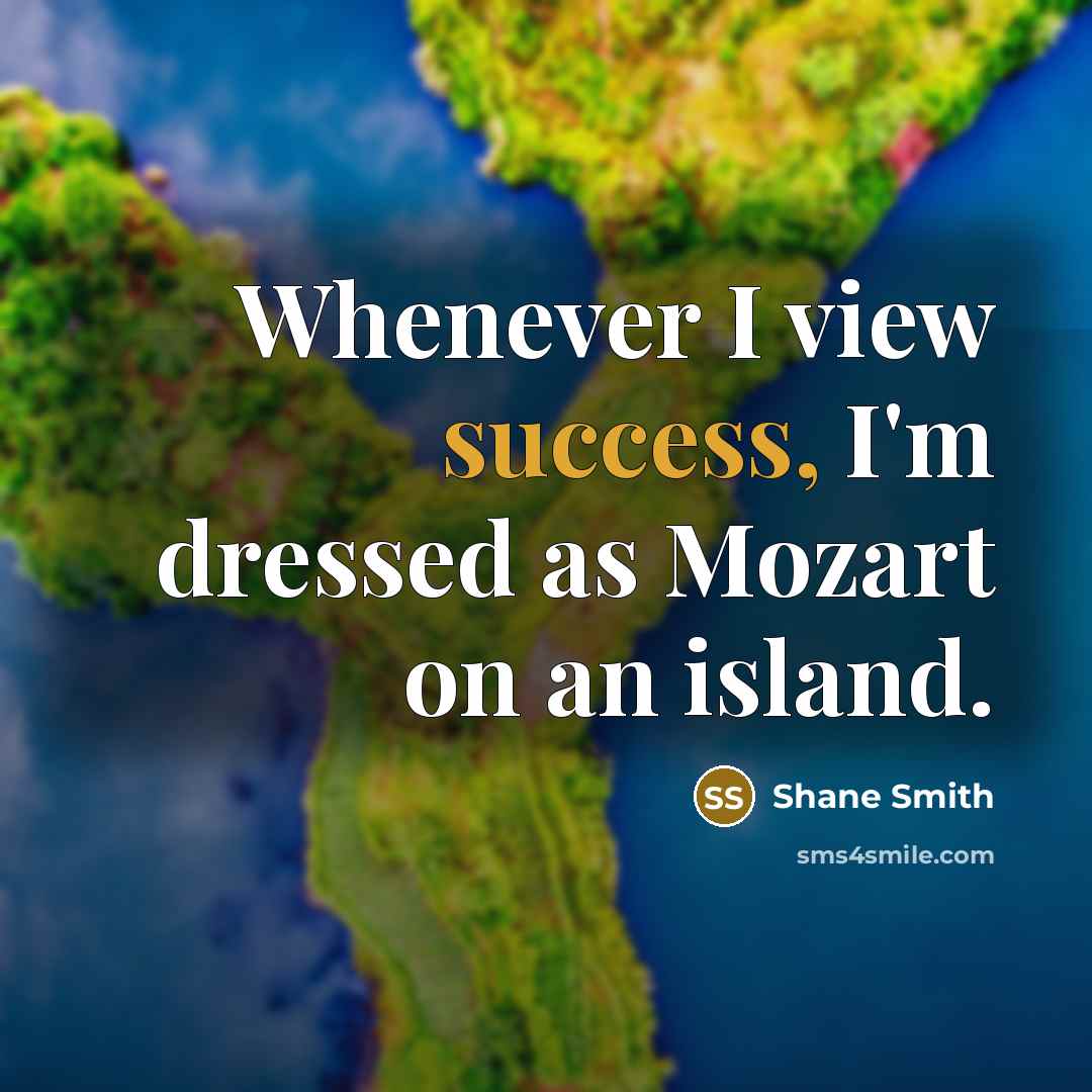 “Whenever I view success, I'm dressed as Mozart on an island.” quote by Shane Smith