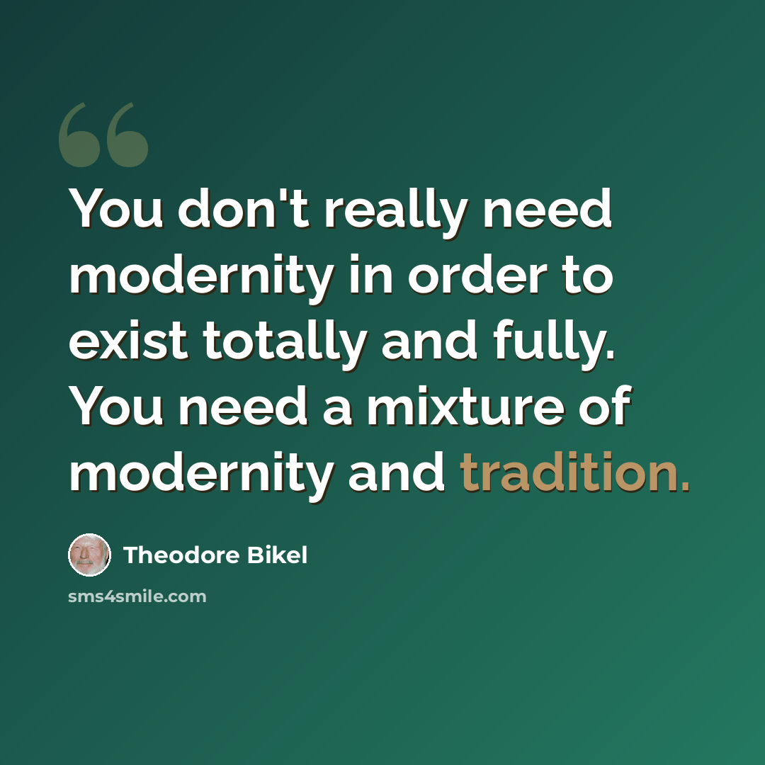 “You don't really need modernity in order to exist totally and fully. You need a mixture of modernity and tradition.” quote by Theodore Bikel