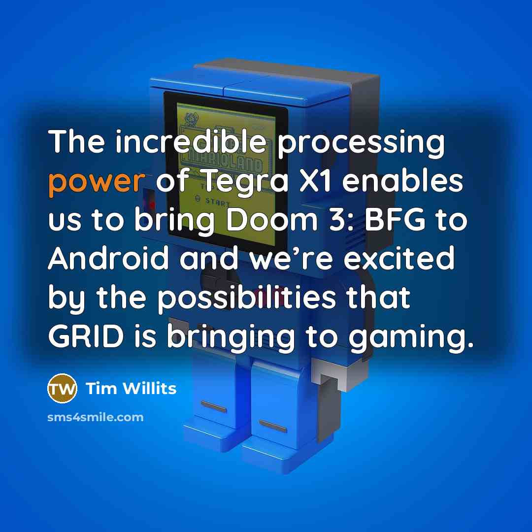 “The incredible processing power of Tegra X1 enables us to bring Doom 3: BFG to Android and we’re excited by the possibilities that GRID is bringing to gaming.” quote by Tim Willits