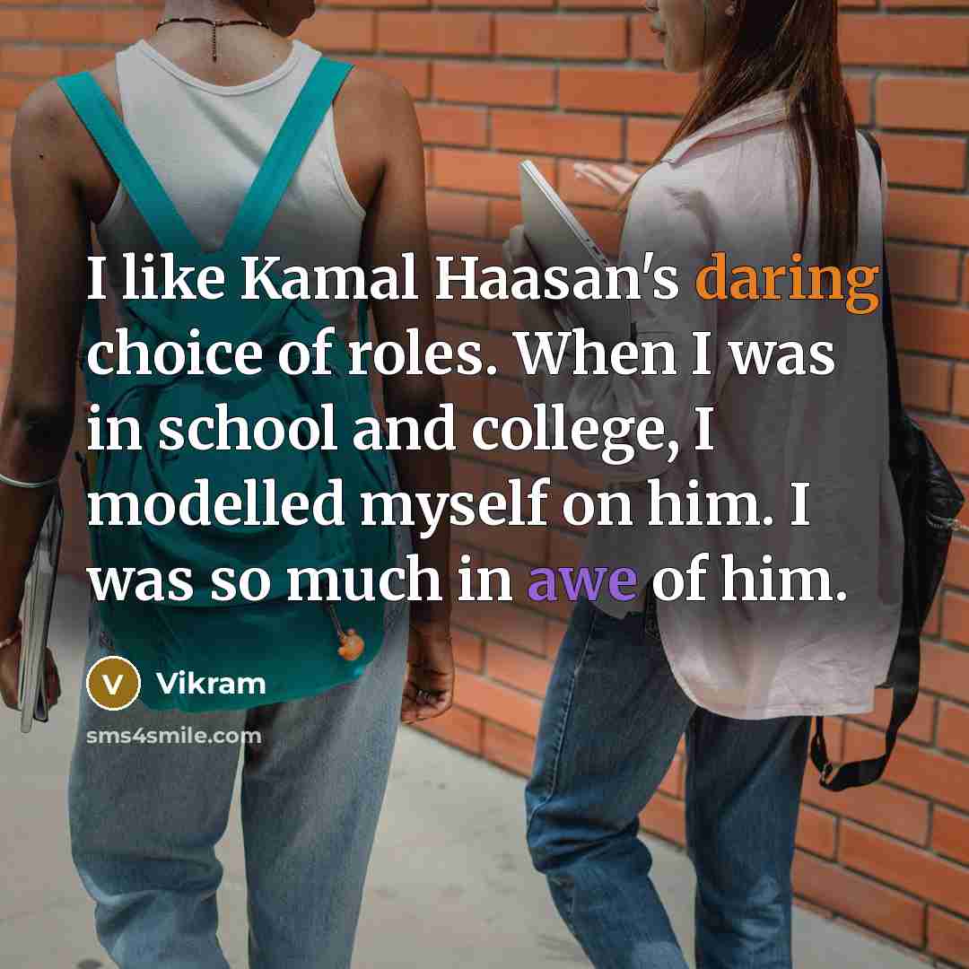“I like Kamal Haasan's daring choice of roles. When I was in school and college, I modelled myself on him. I was so much in awe of him.” quote by Vikram