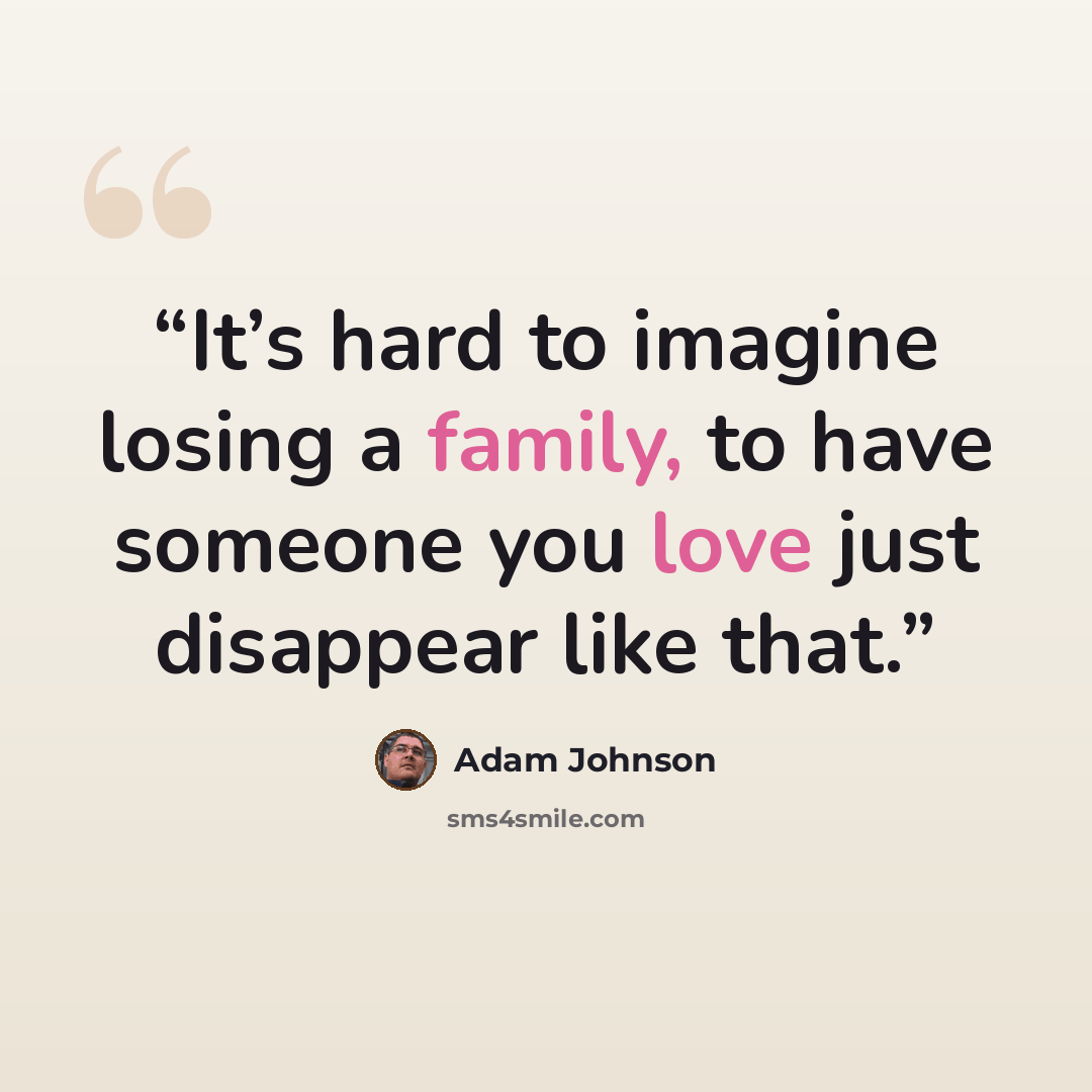 “It’s hard to imagine losing a family, to have someone you love just disappear like that.” quote by Adam Johnson