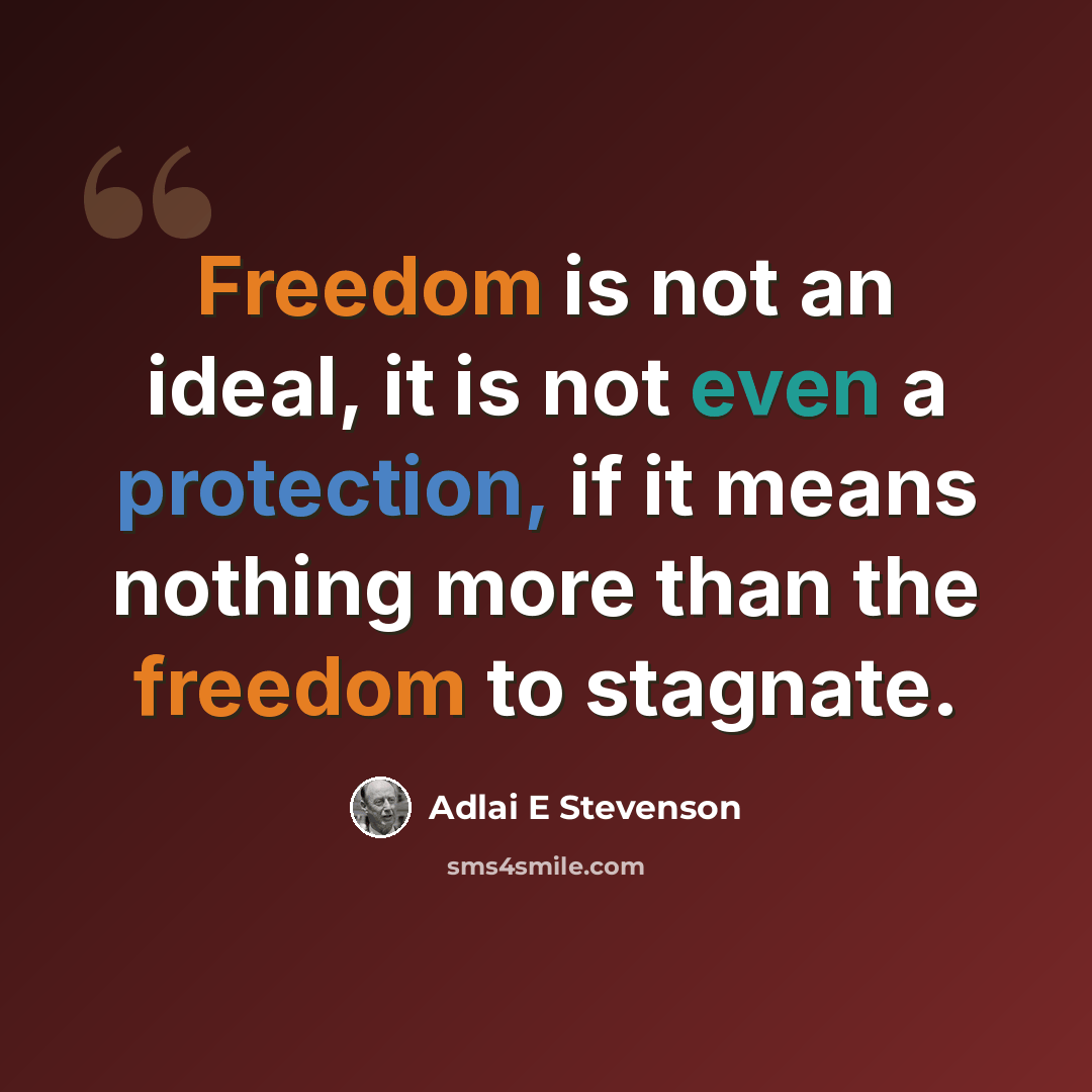 “Freedom is not an ideal, it is not even a protection, if it means nothing more than the freedom to stagnate.” quote by Adlai E Stevenson