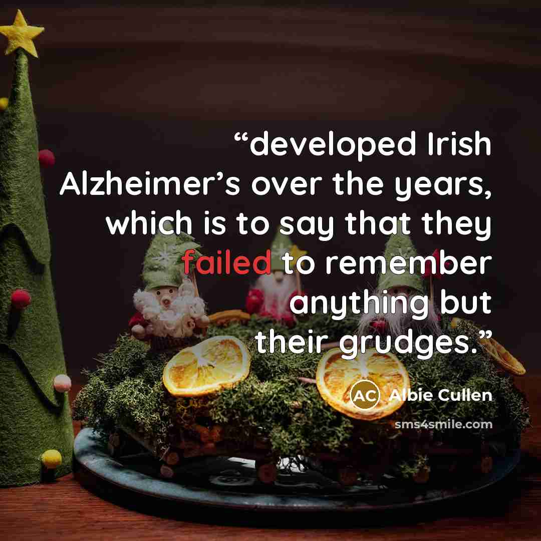 “developed Irish Alzheimer’s over the years, which is to say that they failed to remember anything but their grudges.” quote by Albie Cullen
