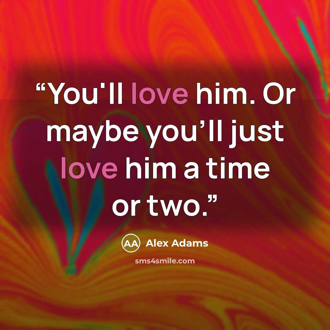 “You'll love him. Or maybe you'll just love him a time or two.” quote by Alex Adams