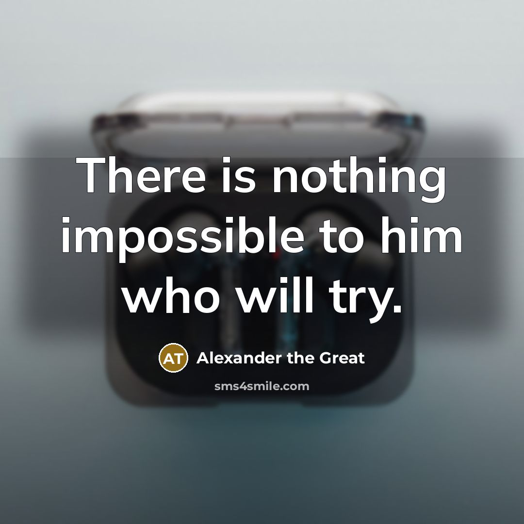 “There is nothing impossible to him who will try.” quote by Alexander the Great