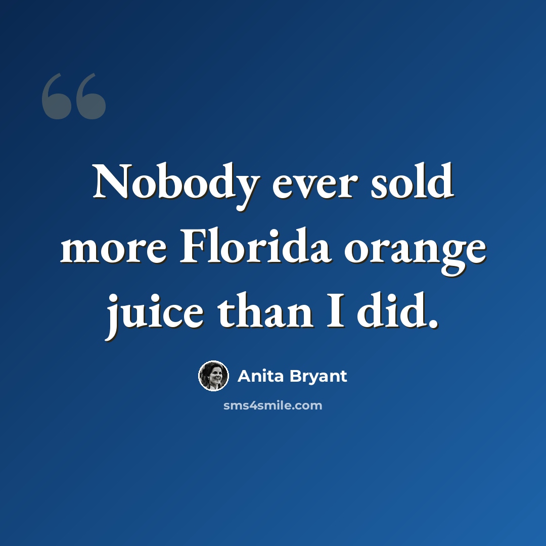 “Nobody ever sold more Florida orange juice than I did.” quote by Anita Bryant