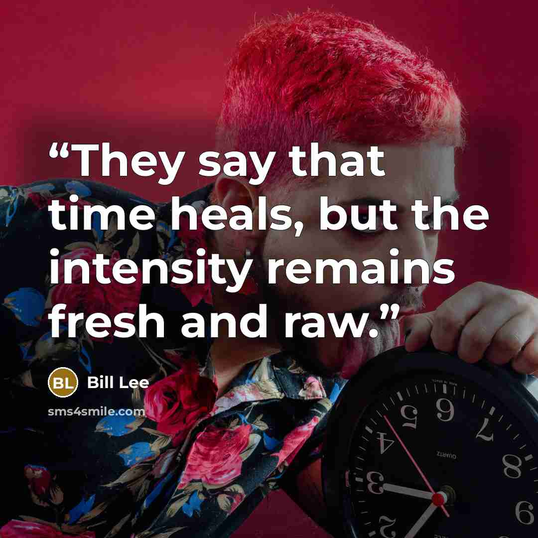 “They say that time heals, but the intensity remains fresh and raw.” quote by Bill Lee