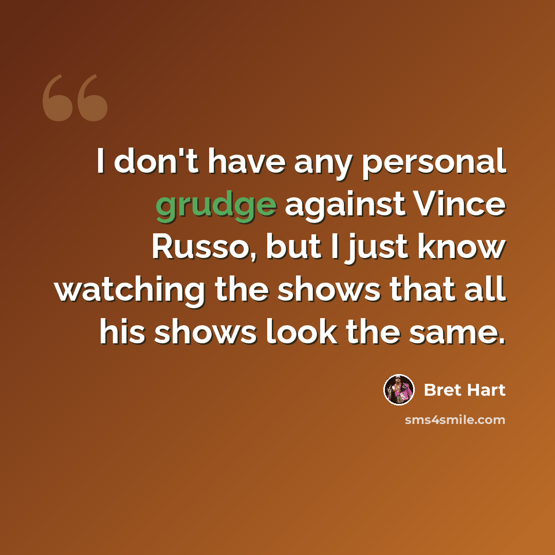 “I don't have any personal grudge against Vince Russo, but I just know watching the shows that all his shows look the same.” quote by Bret Hart