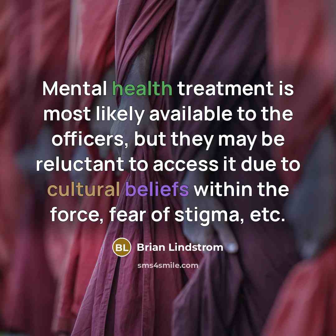 “Mental health treatment is most likely available to the officers, but they may be reluctant to access it due to cultural beliefs within the force, fear of stigma, etc.” quote by Brian Lindstrom
