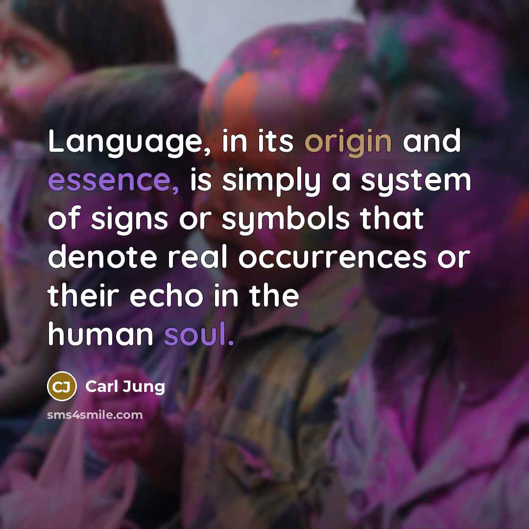 “Language, in its origin and essence, is simply a system of signs or symbols that denote real occurrences or their echo in the human soul.” quote by Carl Jung