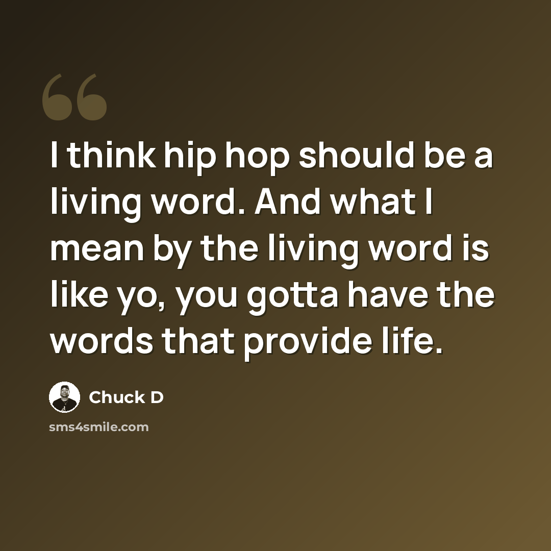“I think hip hop should be a living word. And what I mean by the living word is like yo, you gotta have the words that provide life.” quote by Chuck D