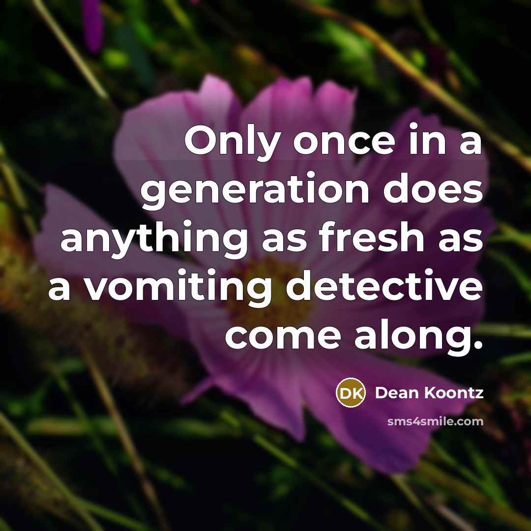 “Only once in a generation does anything as fresh as a vomiting detective come along.” quote by Dean Koontz