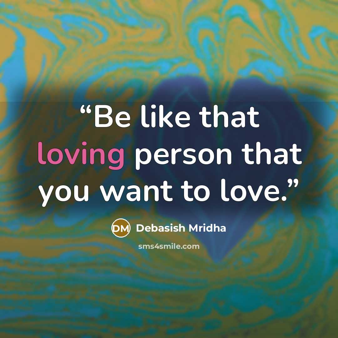 “Be like that loving person that you want to love.” quote by Debasish Mridha