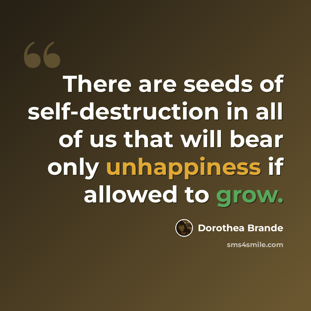 “There are seeds of self-destruction in all of us that will bear only unhappiness if allowed to grow.” quote by Dorothea Brande