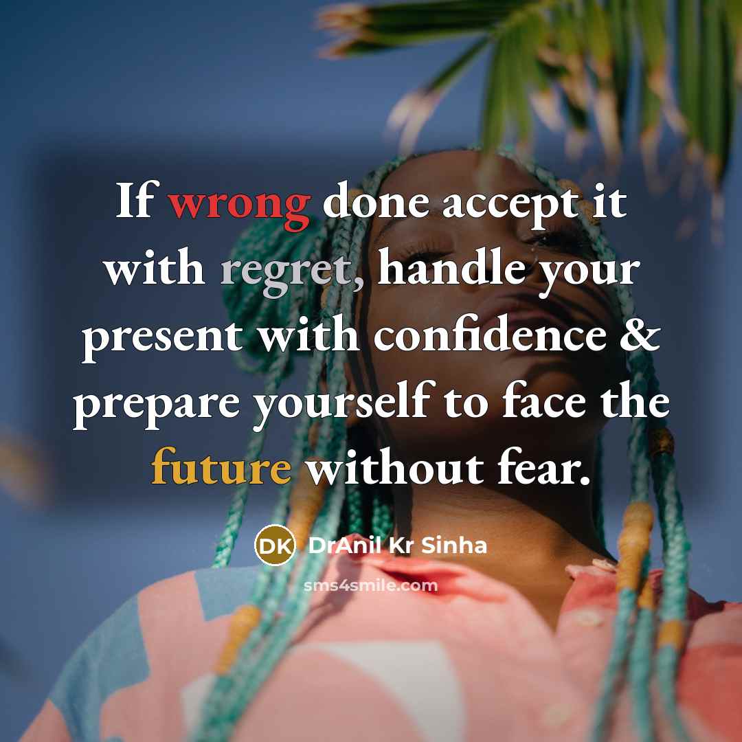 “If wrong done accept it with regret, handle your present with confidence & prepare yourself to face the future without fear.” quote by DrAnil Kr Sinha