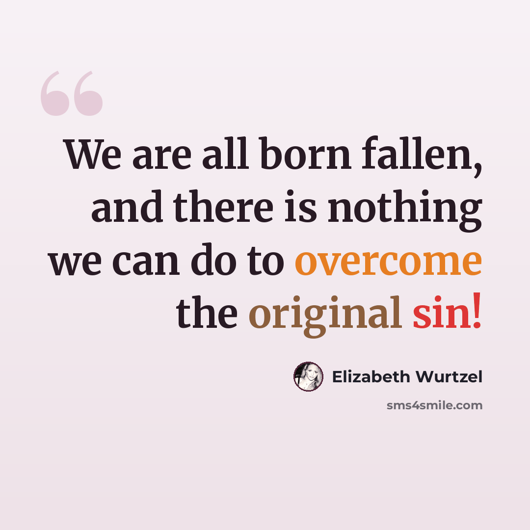 “We are all born fallen, and there is nothing we can do to overcome the original sin!” quote by Elizabeth Wurtzel