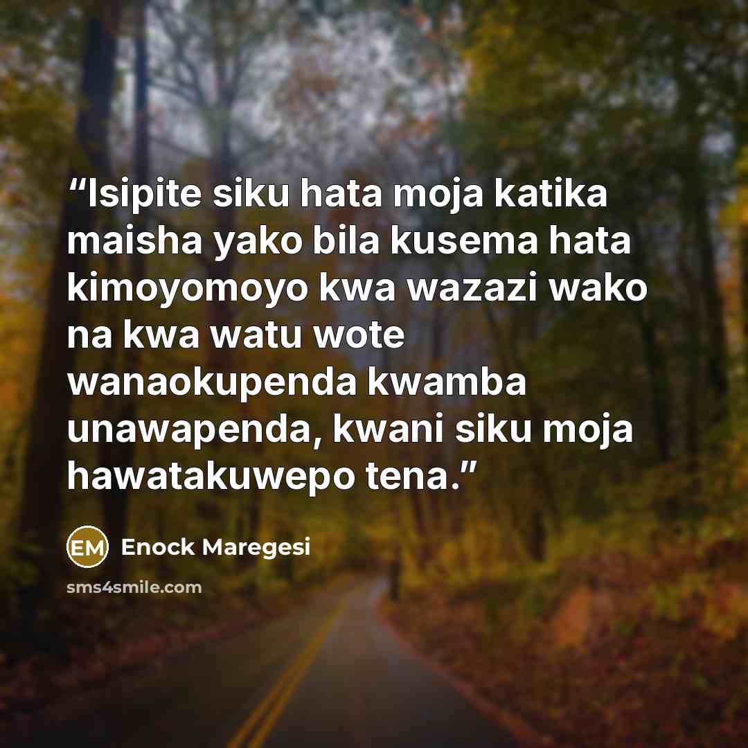 “Isipite siku hata moja katika maisha yako bila kusema hata kimoyomoyo kwa wazazi wako na kwa watu wote wanaokupenda kwamba unawapenda, kwani siku moja hawatakuwepo tena.” quote by Enock Maregesi