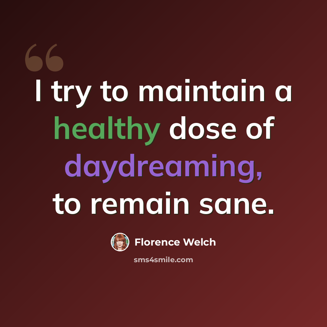 “I try to maintain a healthy dose of daydreaming, to remain sane.” quote by Florence Welch