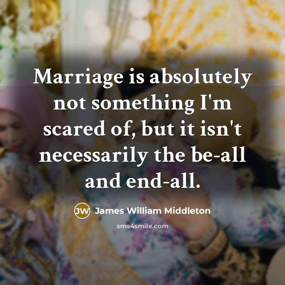 “Marriage is absolutely not something I'm scared of, but it isn't necessarily the be-all and end-all.” quote by James William Middleton