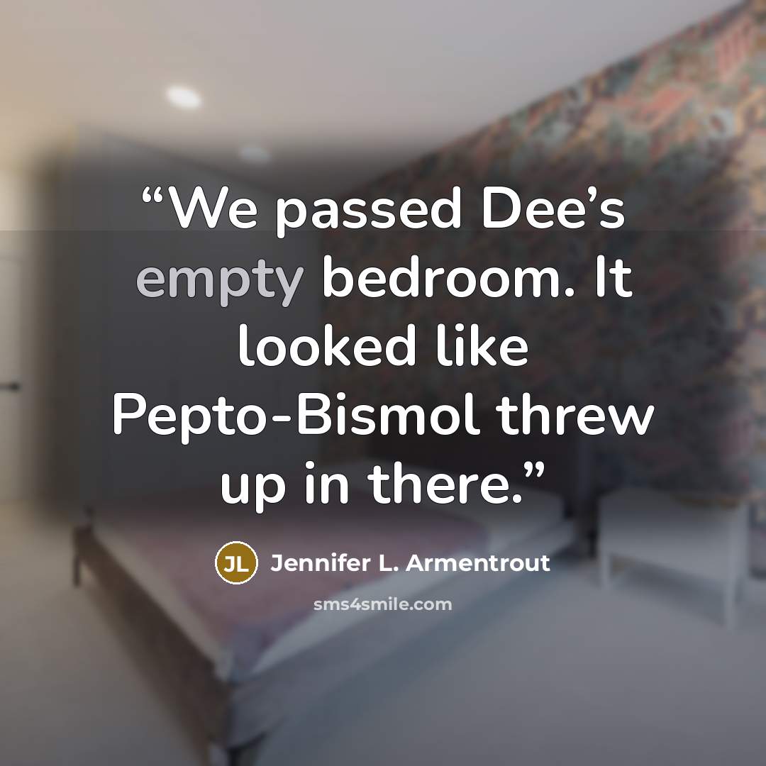 “We passed Dee’s empty bedroom. It looked like Pepto-Bismol threw up in there.” quote by Jennifer L. Armentrout