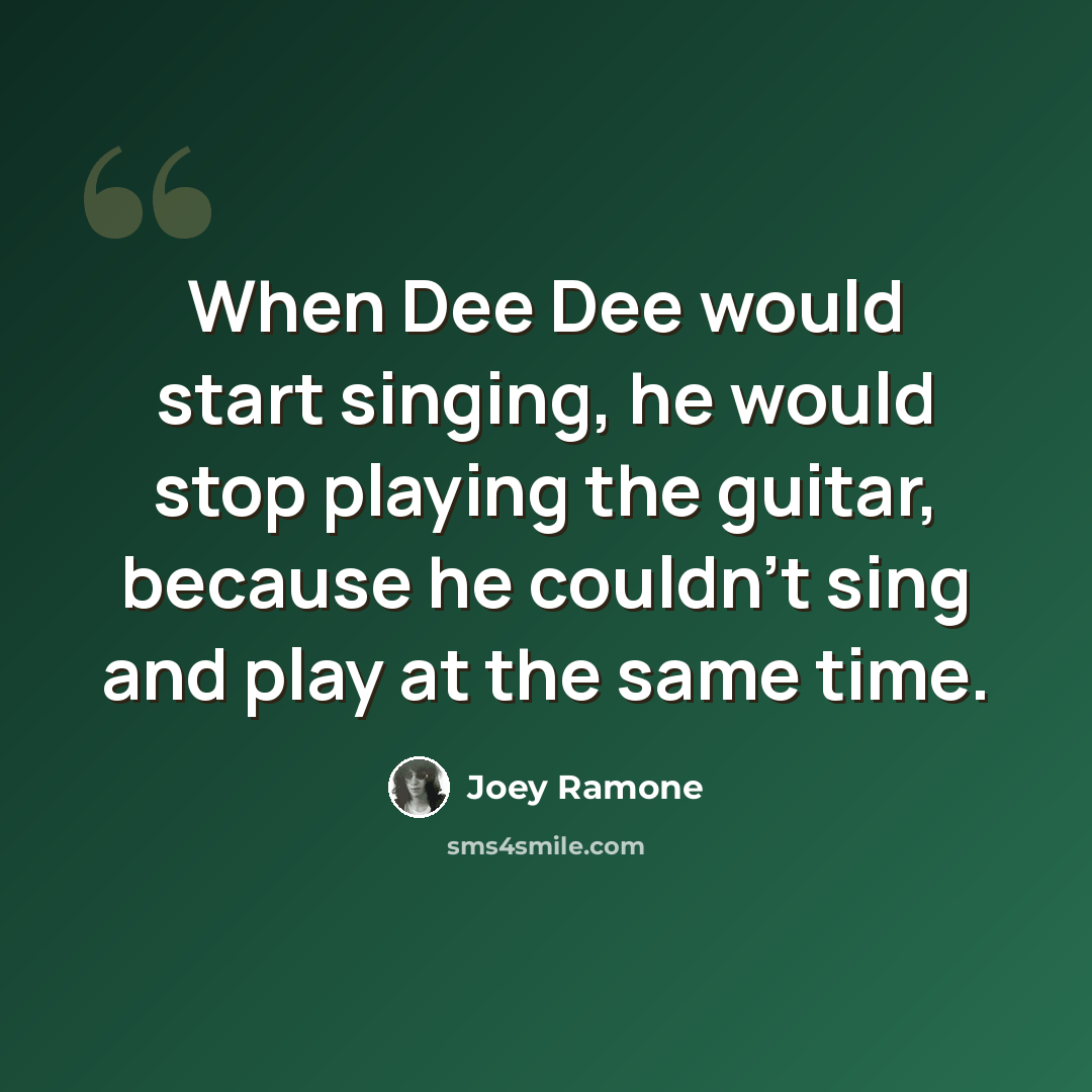 “When Dee Dee would start singing, he would stop playing the guitar, because he couldn't sing and play at the same time.” quote by Joey Ramone