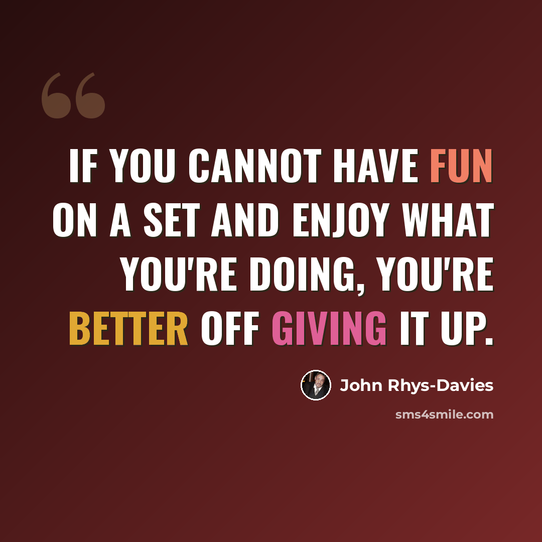 “If you cannot have fun on a set and enjoy what you're doing, you're better off giving it up.” quote by John Rhys-Davies