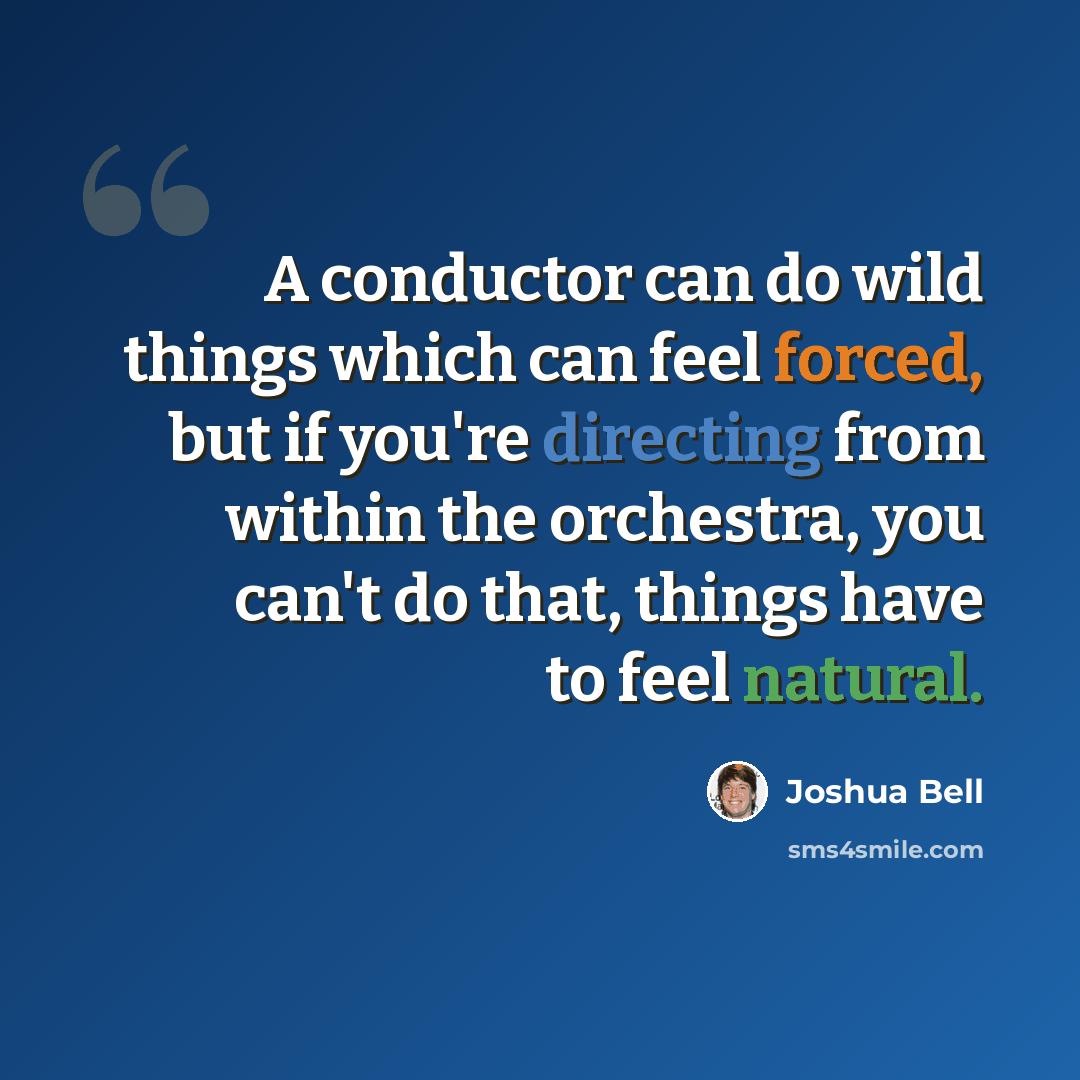 “A conductor can do wild things which can feel forced, but if you're directing from within the orchestra, you can't do that, things have to feel natural.” quote by Joshua Bell