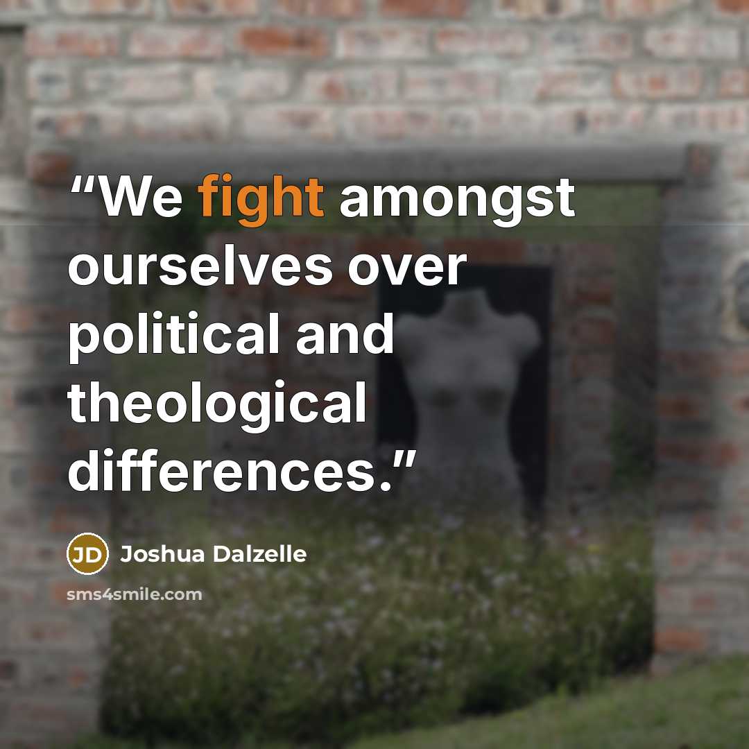 “We fight amongst ourselves over political and theological differences.” quote by Joshua Dalzelle