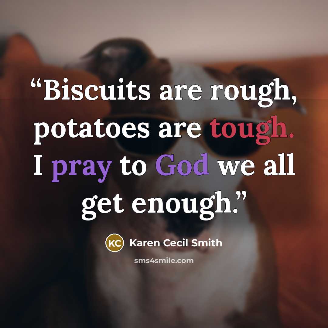 “Biscuits are rough, potatoes are tough. I pray to God we all get enough.” quote by Karen Cecil Smith